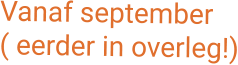Vanaf september( eerder in overleg!)